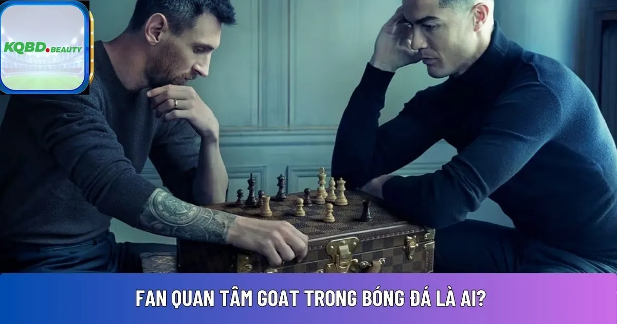 Fan quan tâm GOAT trong bóng đá là ai?